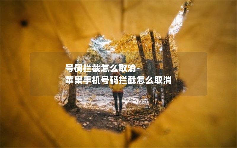 号码拦截怎么取消-苹果手机号码拦截怎么取消