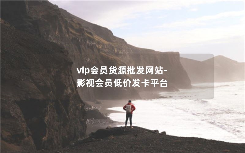 vip会员货源批发网站-影视会员低价发卡平台