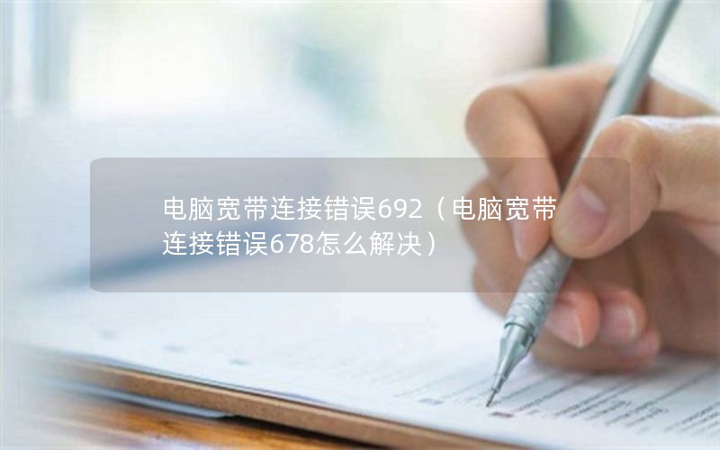 电脑宽带连接错误692（电脑宽带连接错误678怎么解决）