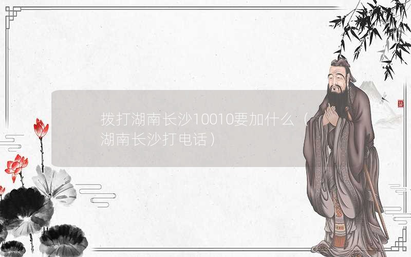 拨打湖南长沙10010要加什么（湖南长沙打电话）