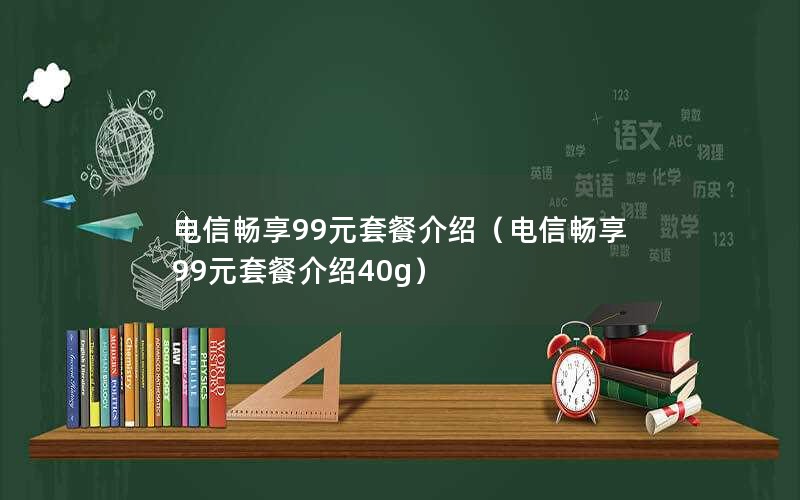 电信畅享99元套餐介绍（电信畅享99元套餐介绍40g）