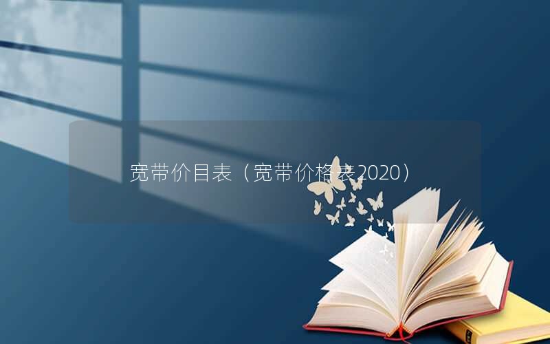 宽带价目表（宽带价格表2020）