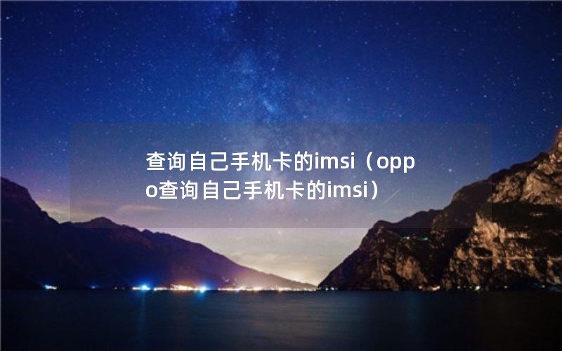 查询自己手机卡的imsi（oppo查询自己手机卡的imsi）