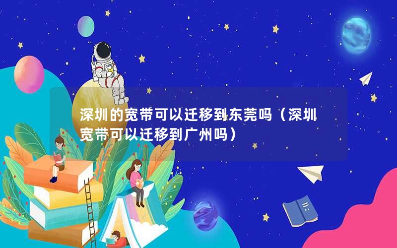 深圳的宽带可以迁移到东莞吗（深圳宽带可以迁移到广州吗）