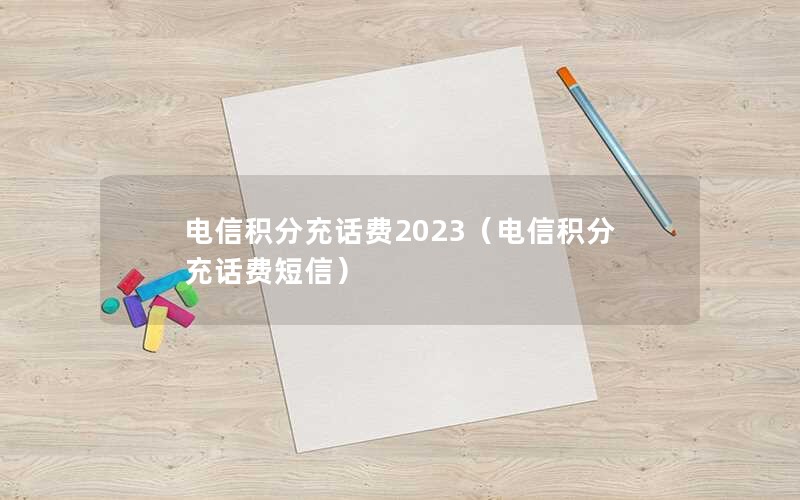 电信积分充话费2023（电信积分充话费短信）