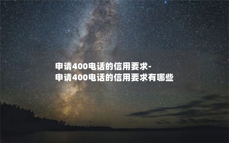 申请400电话的信用要求-申请400电话的信用要求有哪些