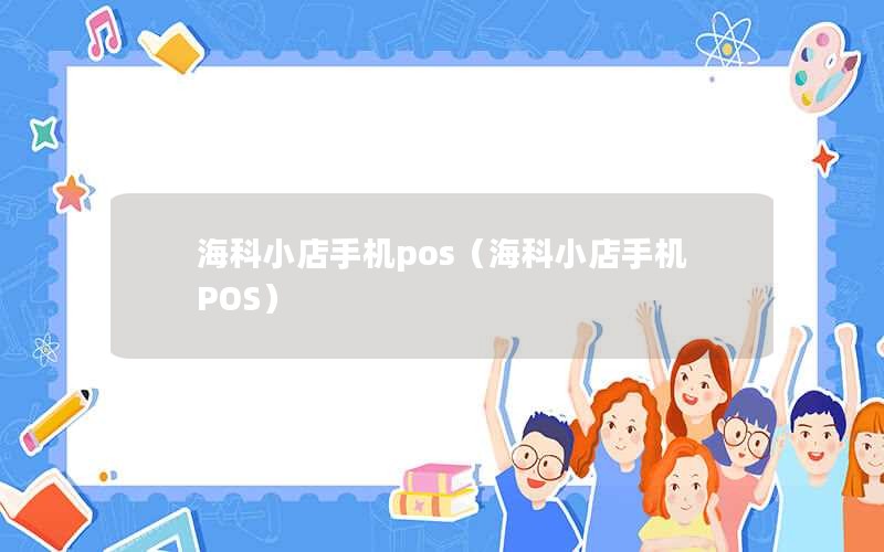 海科小店手机pos（海科小店手机POS）