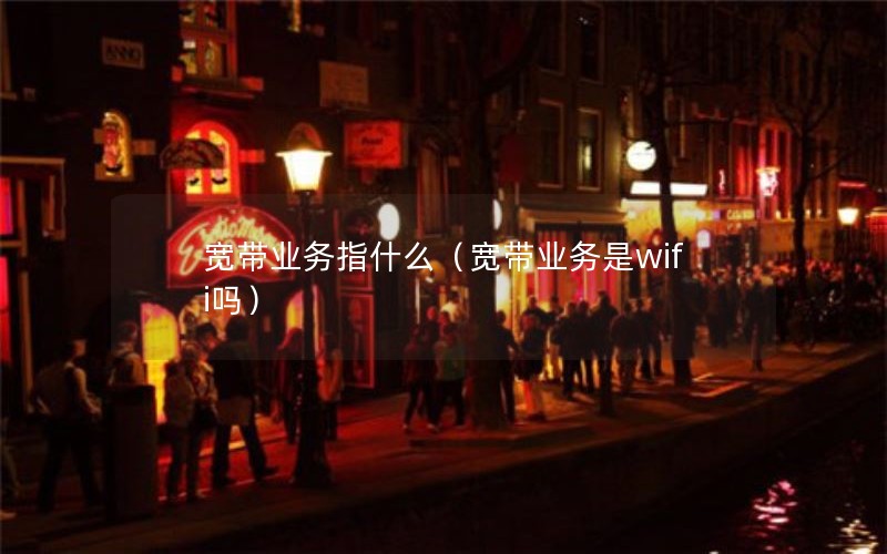 宽带业务指什么（宽带业务是wifi吗）