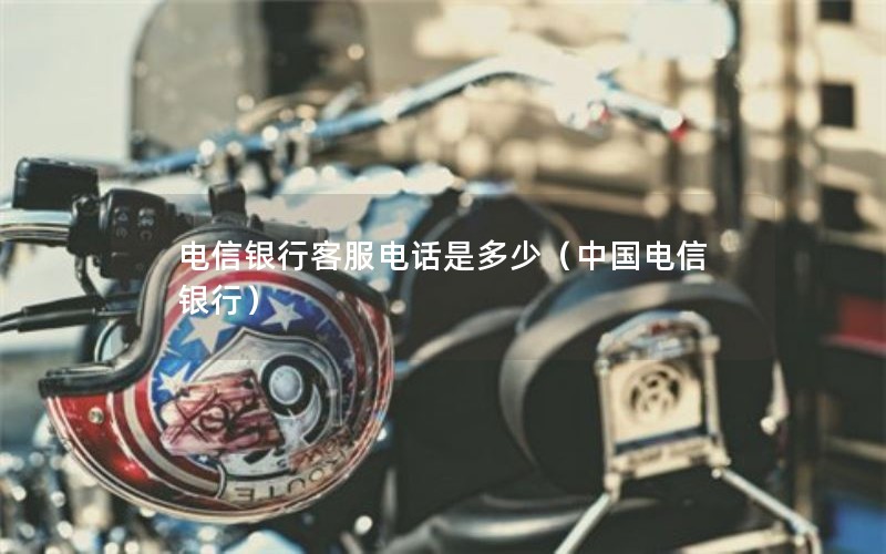 电信银行客服电话是多少（中国电信银行）