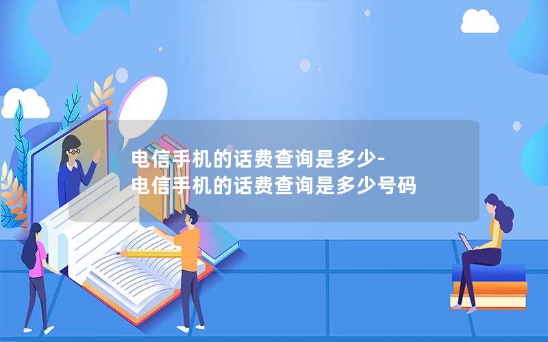 电信手机的话费查询是多少-电信手机的话费查询是多少号码