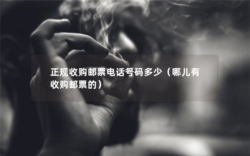 正规收购邮票电话号码多少（哪儿有收购邮票的）