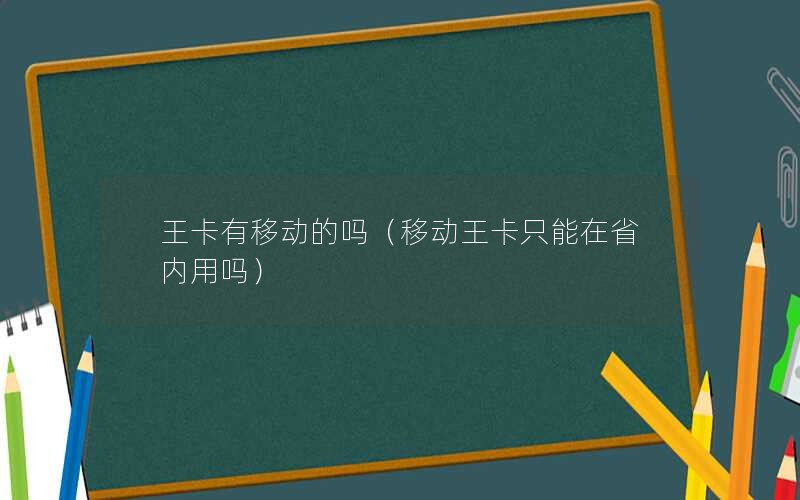 王卡有移动的吗（移动王卡只能在省内用吗）