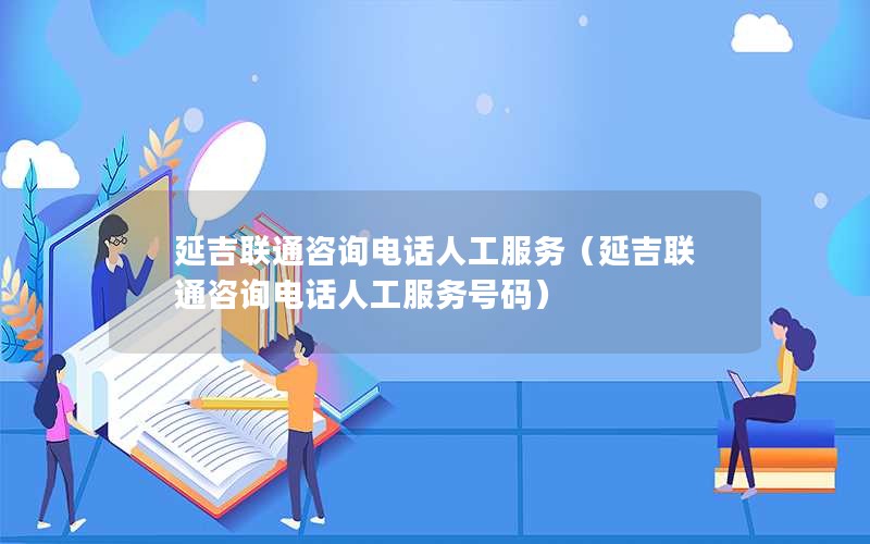 延吉联通咨询电话人工服务（延吉联通咨询电话人工服务号码）