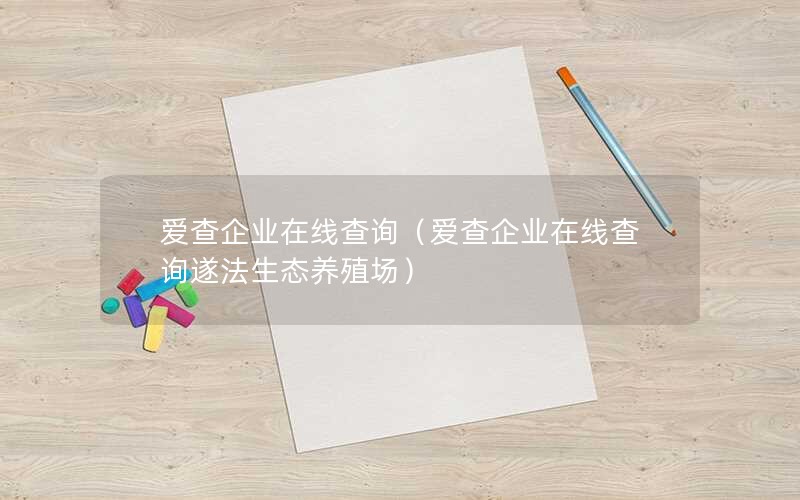 爱查企业在线查询（爱查企业在线查询遂法生态养殖场）