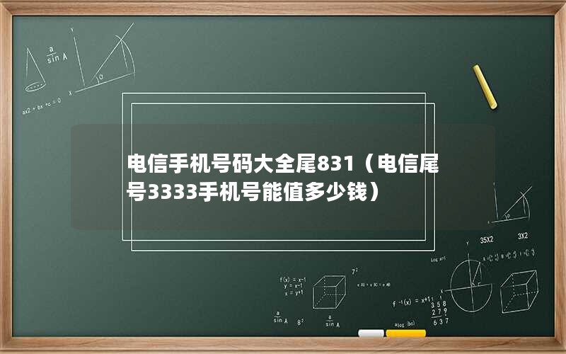 电信手机号码大全尾831（电信尾号3333手机号能值多少钱）