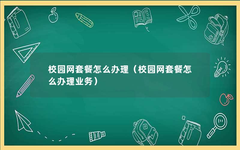 校园网套餐怎么办理（校园网套餐怎么办理业务）