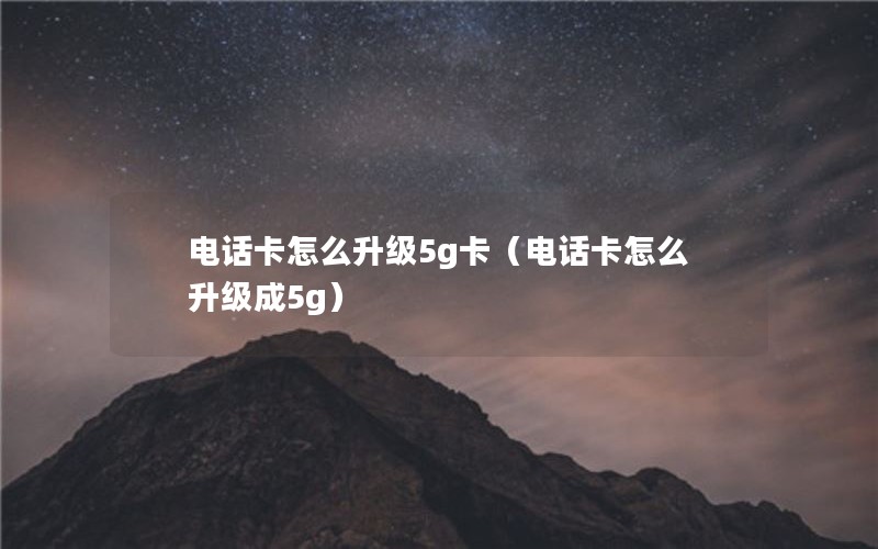 电话卡怎么升级5g卡（电话卡怎么升级成5g）