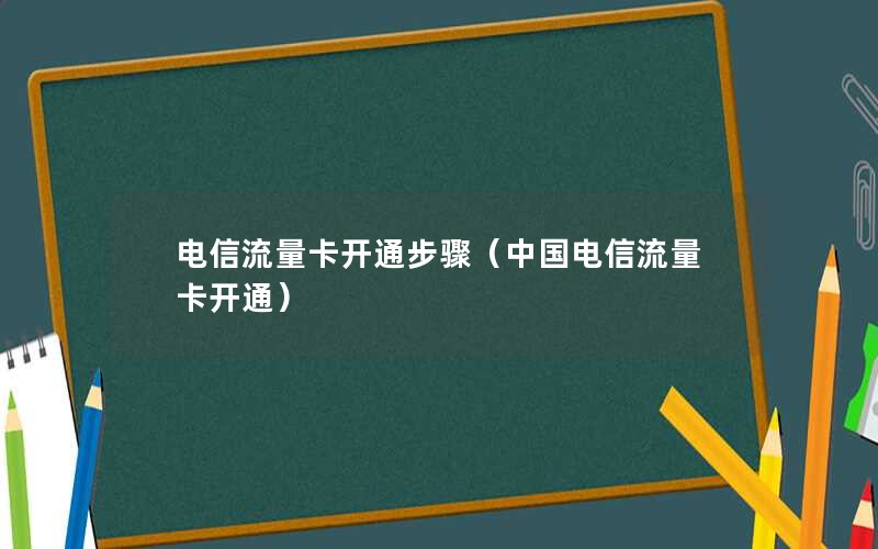 电信流量卡开通步骤（中国电信流量卡开通）