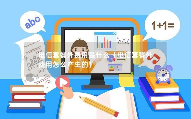 电信套餐外费用是什么（电信套餐外费用怎么产生的）