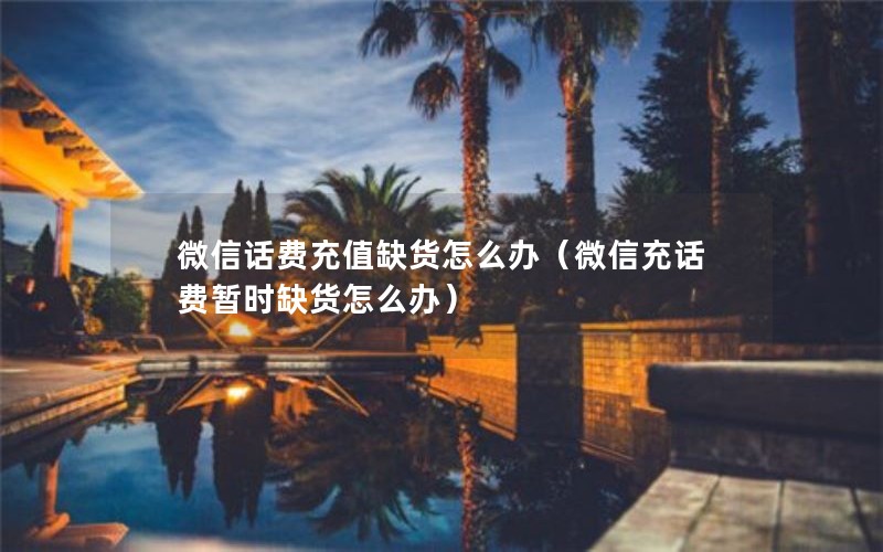 微信话费充值缺货怎么办（微信充话费暂时缺货怎么办）