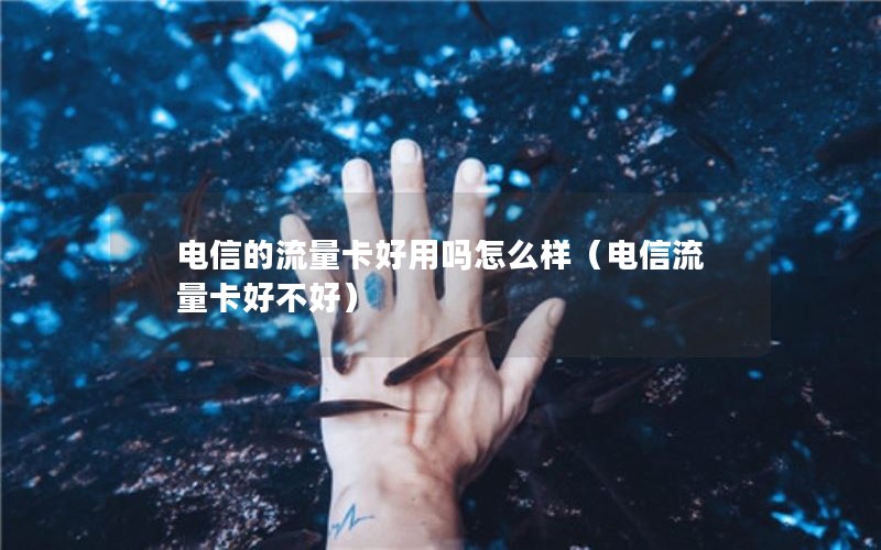 电信的流量卡好用吗怎么样（电信流量卡好不好）