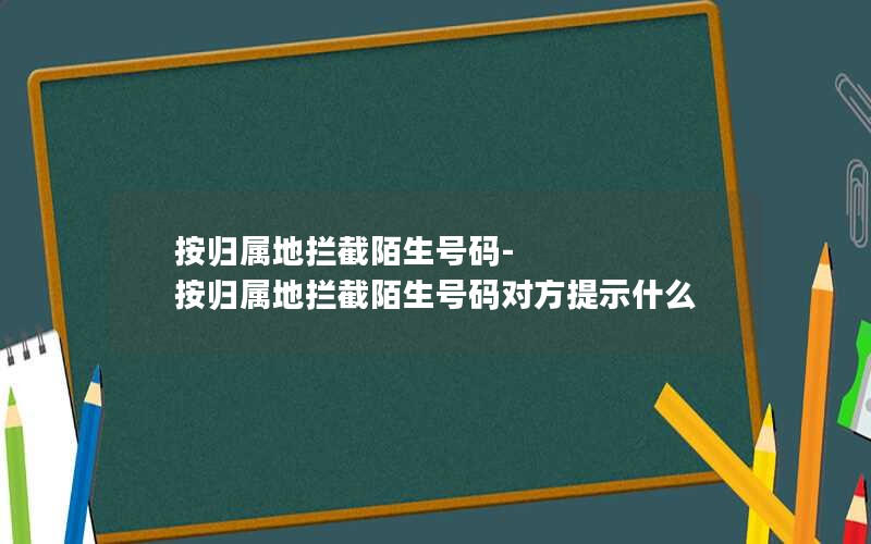 按归属地拦截陌生号码-按归属地拦截陌生号码对方提示什么