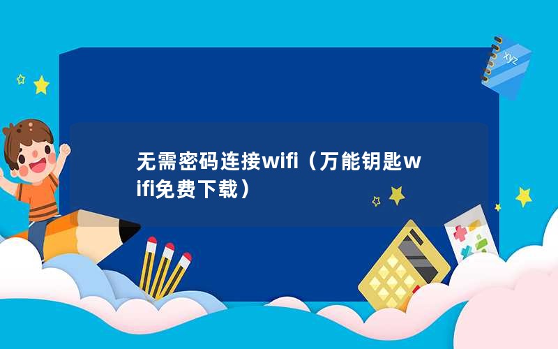 无需密码连接wifi（万能钥匙wifi免费下载）