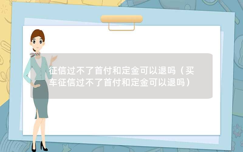 征信过不了首付和定金可以退吗（买车征信过不了首付和定金可以退吗）