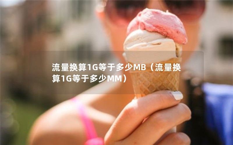 流量换算1G等于多少MB（流量换算1G等于多少MM）