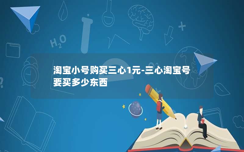 淘宝小号购买三心1元-三心淘宝号要买多少东西