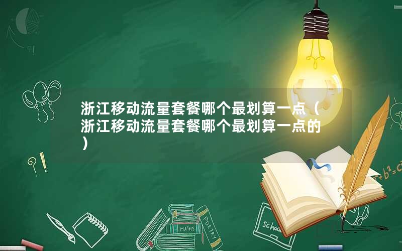 浙江移动流量套餐哪个最划算一点（浙江移动流量套餐哪个最划算一点的）