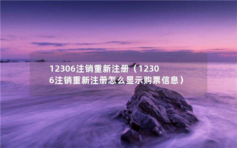 12306注销重新注册（12306注销重新注册怎么显示购票信息）