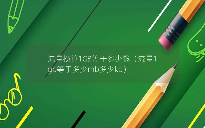 流量换算1GB等于多少钱（流量1gb等于多少mb多少kb）