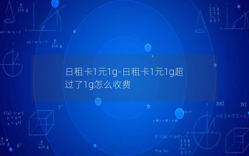 日租卡1元1g-日租卡1元1g超过了1g怎么收费