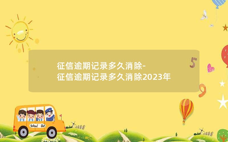 征信逾期记录多久消除-征信逾期记录多久消除2023年