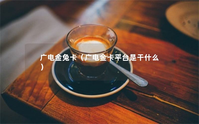 广电金兔卡（广电金卡平台是干什么）