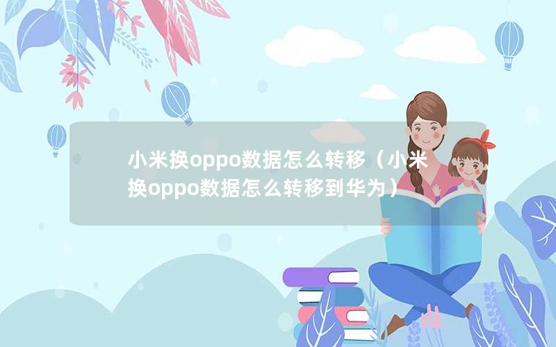 小米换oppo数据怎么转移（小米换oppo数据怎么转移到华为）