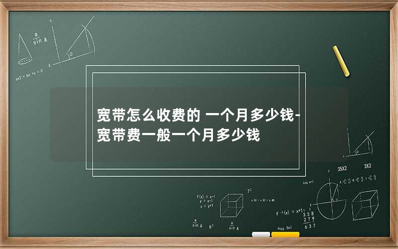 宽带怎么收费的 一个月多少钱-宽带费一般一个月多少钱