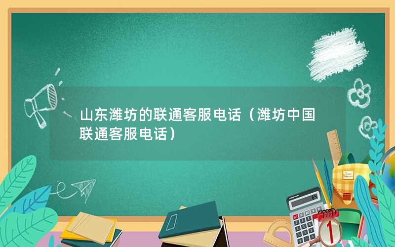 山东潍坊的联通客服电话（潍坊中国联通客服电话）