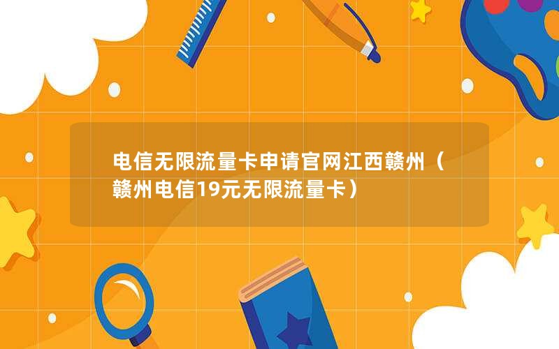 电信无限流量卡申请官网江西赣州（赣州电信19元无限流量卡）