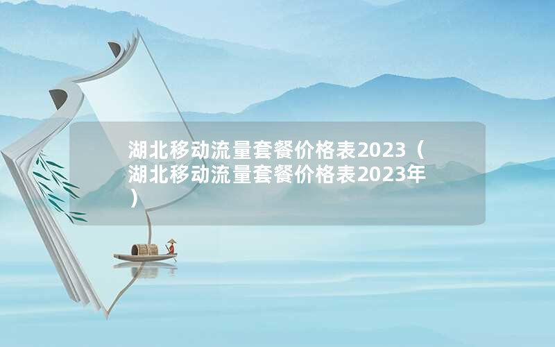 湖北移动流量套餐价格表2023（湖北移动流量套餐价格表2023年）