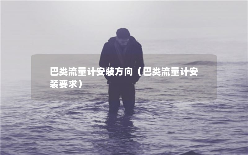 巴类流量计安装方向（巴类流量计安装要求）