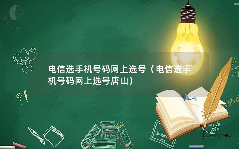 电信选手机号码网上选号（电信选手机号码网上选号唐山）