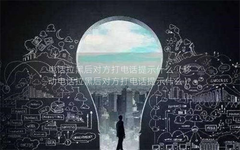 电话拉黑后对方打电话提示什么（移动电话拉黑后对方打电话提示什么）