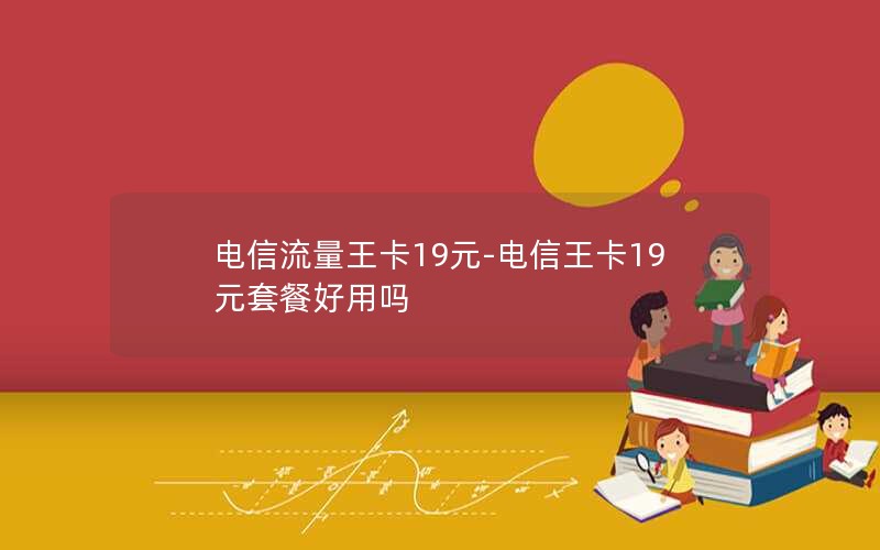 电信流量王卡19元-电信王卡19元套餐好用吗