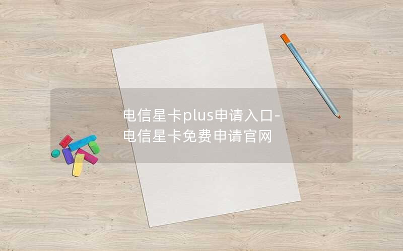 电信星卡plus申请入口-电信星卡免费申请官网