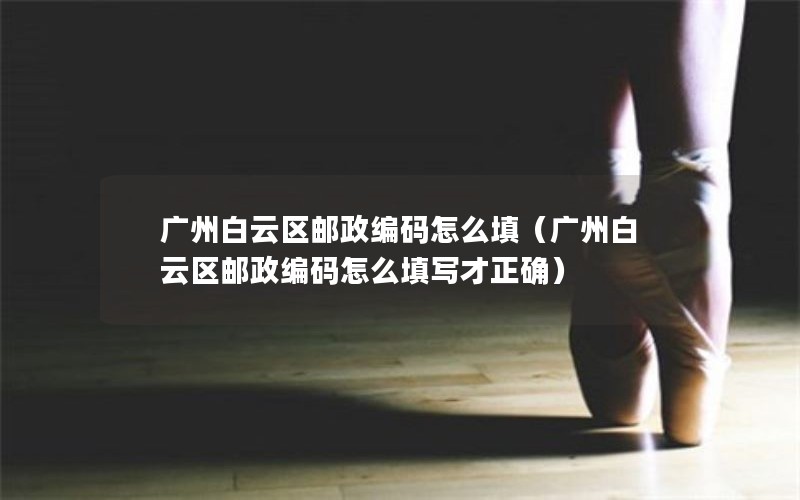 广州白云区邮政编码怎么填（广州白云区邮政编码怎么填写才正确）