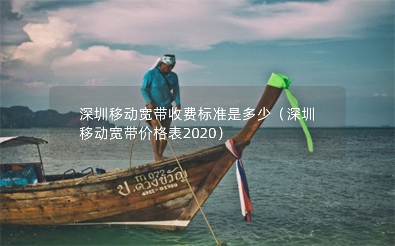 深圳移动宽带收费标准是多少（深圳移动宽带价格表2020）