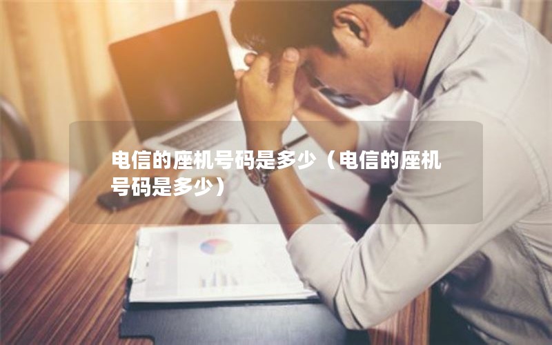 电信的座机号码是多少（电信的座机号码是多少）