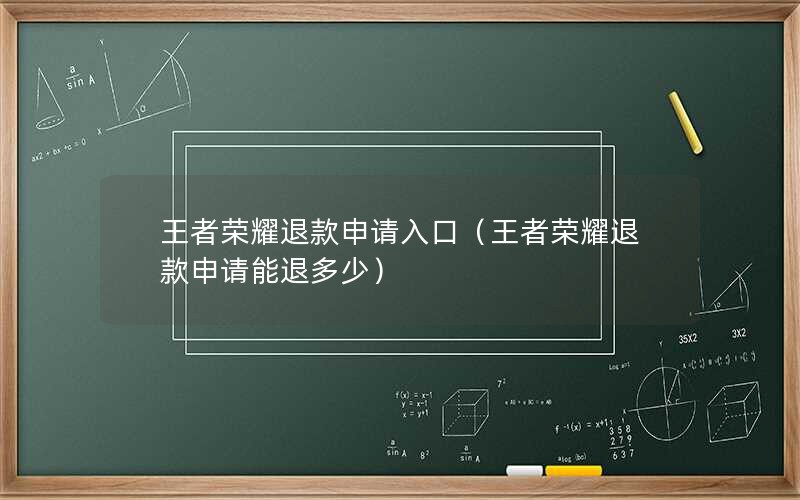 王者荣耀退款申请入口（王者荣耀退款申请能退多少）